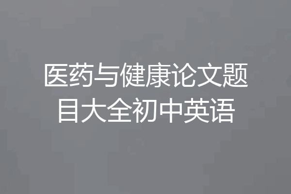 医药与健康论文题目大全初中英语