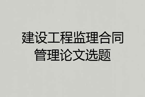 建设工程监理合同管理论文选题