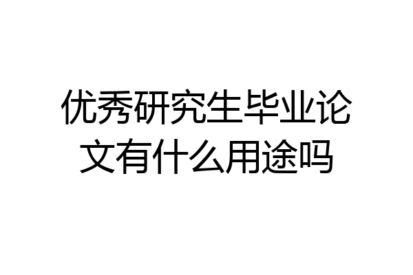 优秀研究生毕业论文有什么用途吗