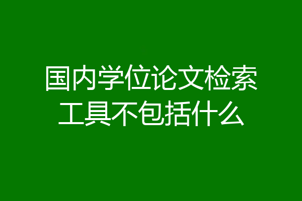 国内学位论文检索工具不包括什么