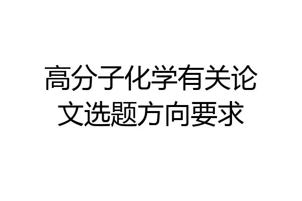 高分子化学有关论文选题方向要求
