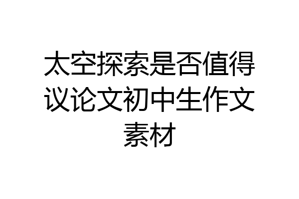 太空探索是否值得议论文初中生作文素材
