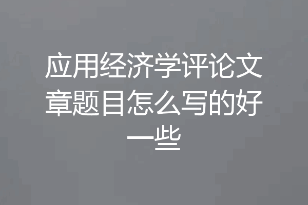 应用经济学评论文章题目怎么写的好一些
