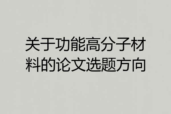 关于功能高分子材料的论文选题方向