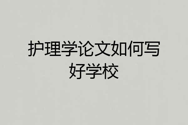护理学论文如何写好学校