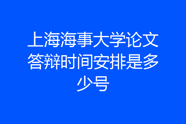 上海海事大学论文答辩时间安排是多少号