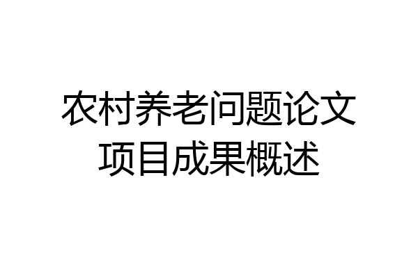 农村养老问题论文项目成果概述
