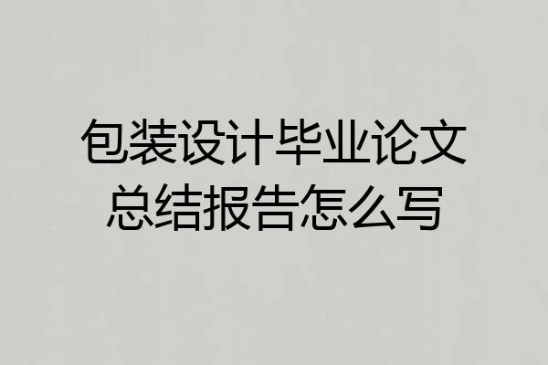 包装设计毕业论文总结报告怎么写