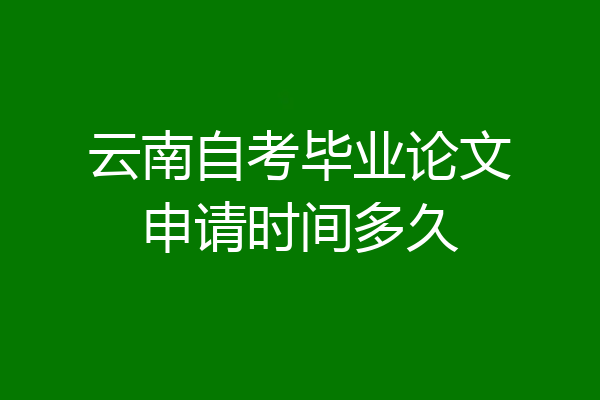 云南自考毕业论文申请时间多久