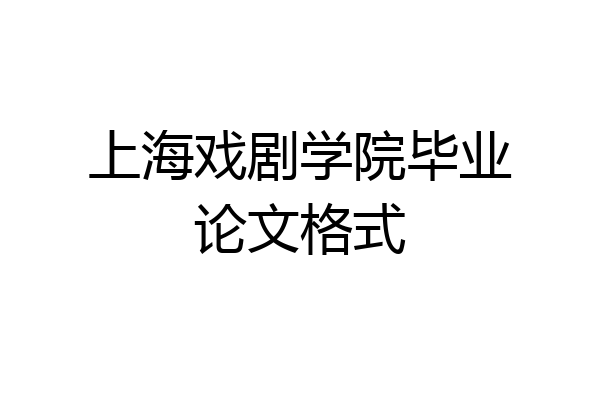 上海戏剧学院毕业论文格式