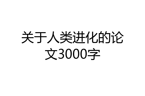 关于人类进化的论文3000字