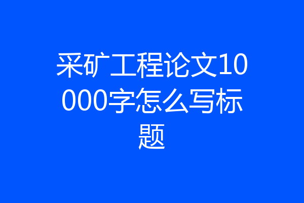 采矿工程论文10000字怎么写标题