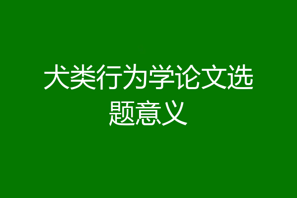 犬类行为学论文选题意义