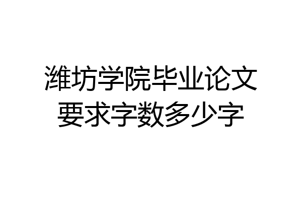 潍坊学院毕业论文要求字数多少字