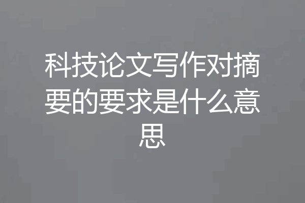 科技论文写作对摘要的要求是什么意思