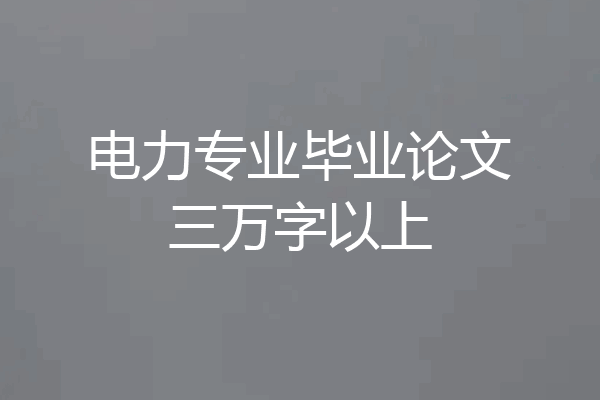 电力专业毕业论文三万字以上