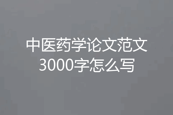 中医药学论文范文3000字怎么写