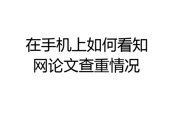 在手机上如何看知网论文查重情况