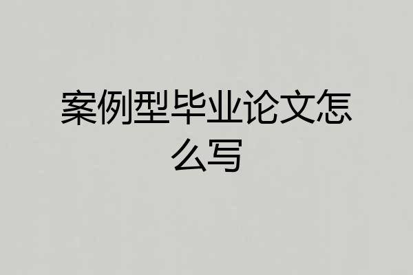 案例型毕业论文怎么写
