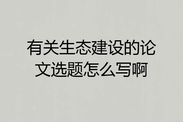 有关生态建设的论文选题怎么写啊