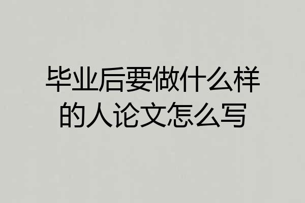 毕业后要做什么样的人论文怎么写