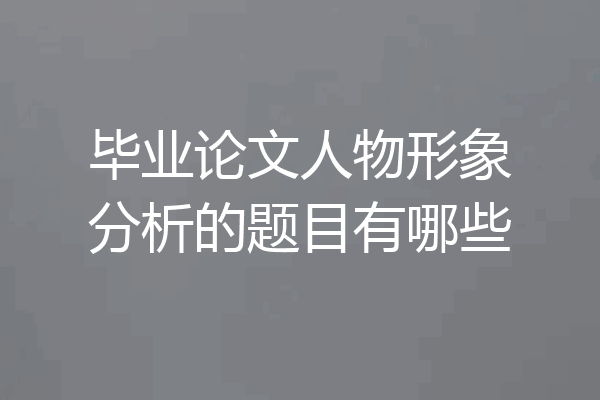 毕业论文人物形象分析的题目有哪些
