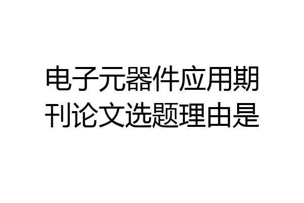 电子元器件应用期刊论文选题理由是