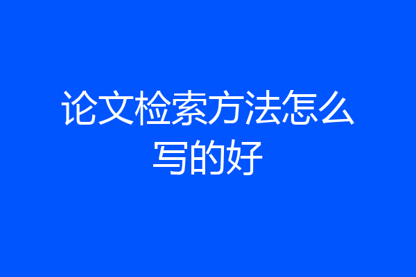 论文检索方法怎么写的好