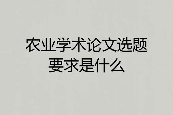 农业学术论文选题要求是什么