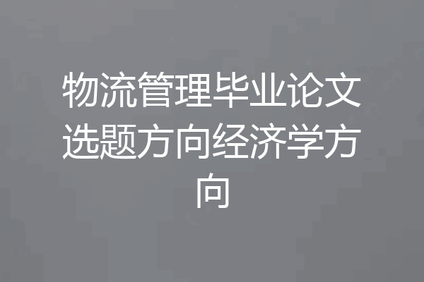 物流管理毕业论文选题方向经济学方向