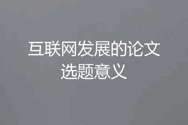 互联网发展的论文选题意义