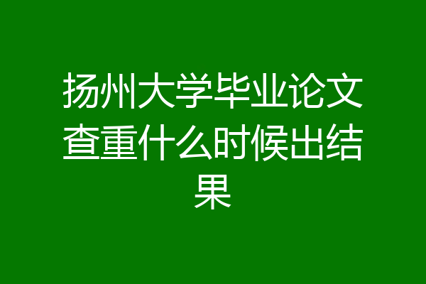 扬州大学毕业论文查重什么时候出结果