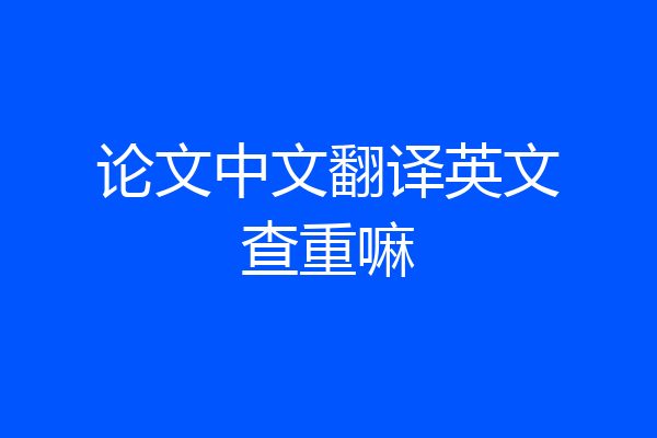 论文中文翻译英文查重嘛