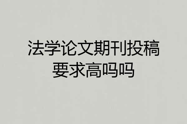 法学论文期刊投稿要求高吗吗