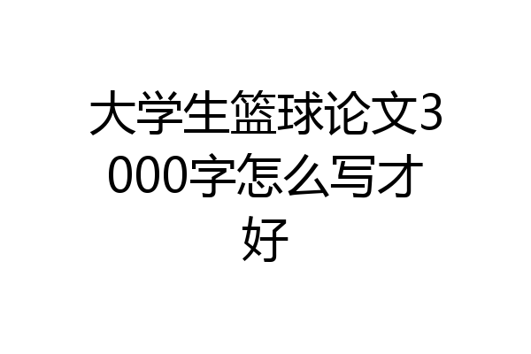 大学生篮球论文3000字怎么写才好
