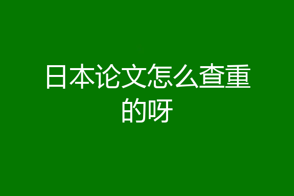 日本论文怎么查重的呀