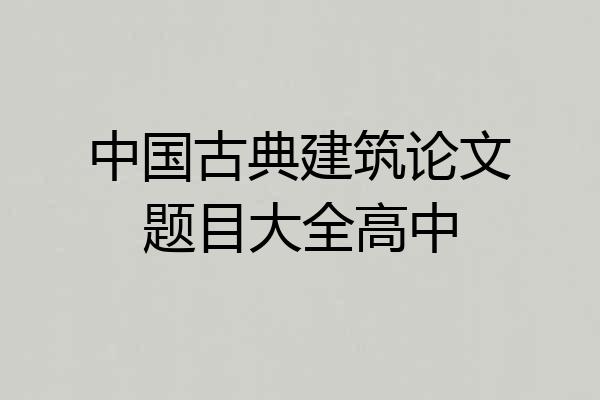 中国古典建筑论文题目大全高中
