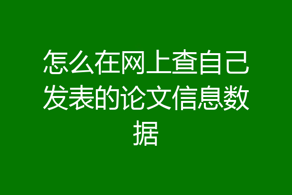 怎么在网上查自己发表的论文信息数据