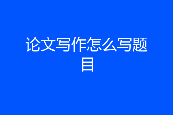 论文写作怎么写题目