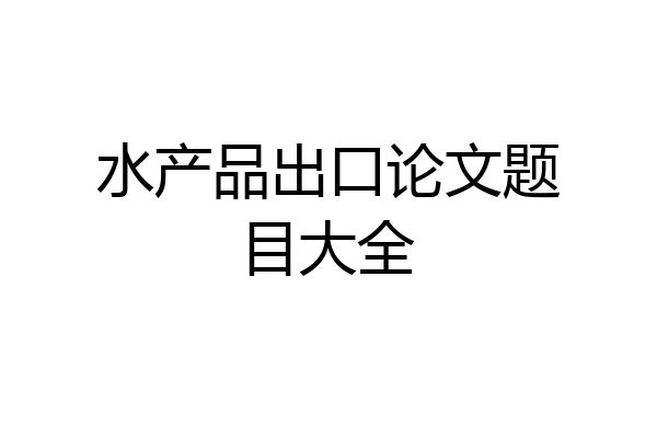 水产品出口论文题目大全