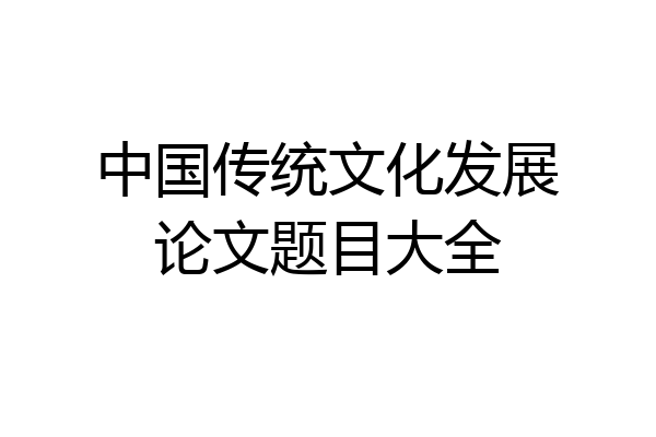 中国传统文化发展论文题目大全