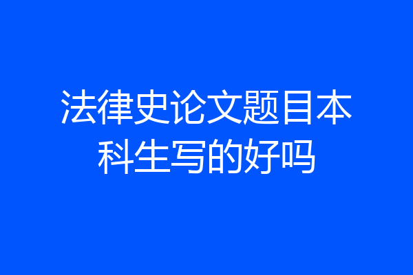 法律史论文题目本科生写的好吗