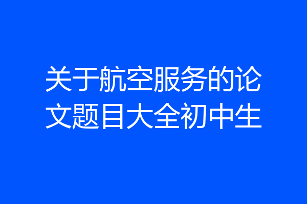 关于航空服务的论文题目大全初中生