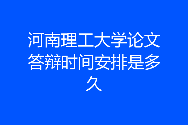 河南理工大学论文答辩时间安排是多久