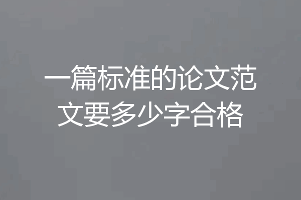 一篇标准的论文范文要多少字合格