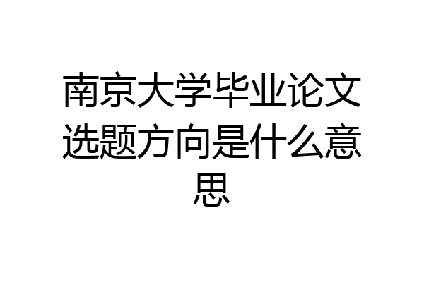 南京大学毕业论文选题方向是什么意思
