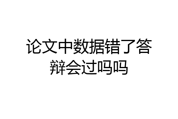 论文中数据错了答辩会过吗吗