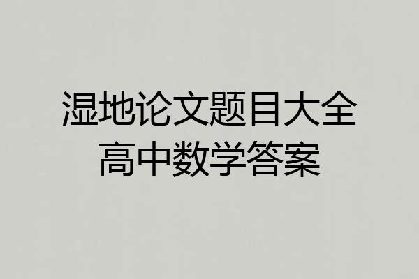 湿地论文题目大全高中数学答案
