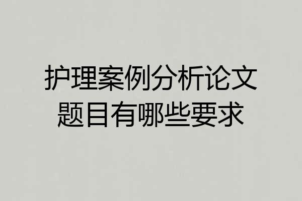 护理案例分析论文题目有哪些要求