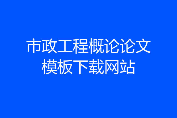 市政工程概论论文模板下载网站